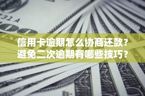 北京信用卡逾期怎么协商还款？避免二次逾期有哪些技巧？
