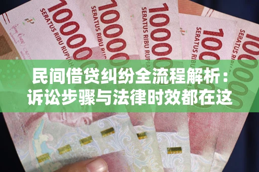 北京民间借贷纠纷全流程解析：诉讼步骤与法律时效都在这儿了