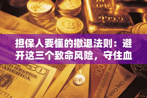北京担保人要懂的撤退法则：避开这三个致命风险，守住血汗钱