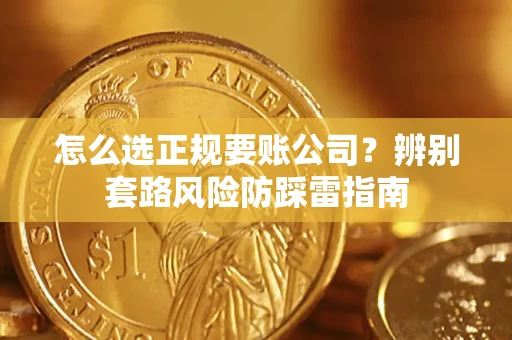 北京怎么选正规要账公司？辨别套路风险防踩雷指南