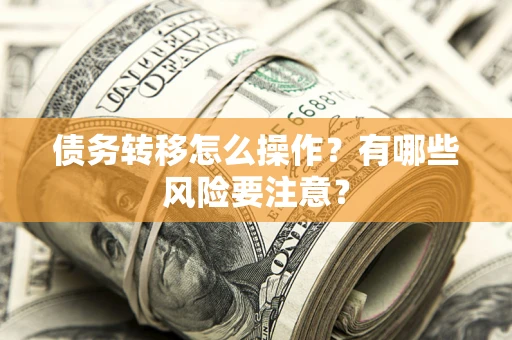 北京债务转移怎么操作？有哪些风险要注意？