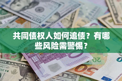 北京共同债权人如何追债？有哪些风险需警惕？