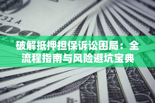 北京破解抵押担保诉讼困局:全流程指南与风险避坑宝典 北京破解抵押担保诉讼困局:全流程指南与风险避坑宝典