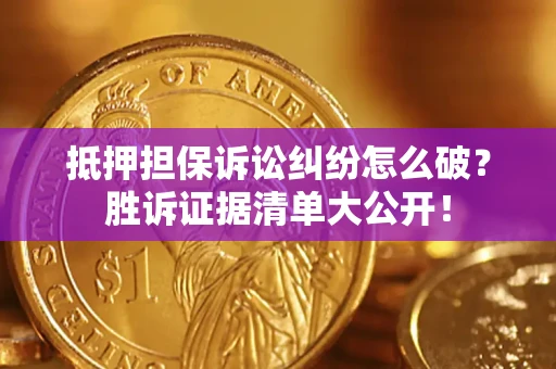 北京抵押担保诉讼纠纷怎么破？胜诉证据清单大公开！