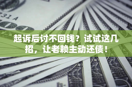 北京起诉后讨不回钱？试试这几招，让老赖主动还债！