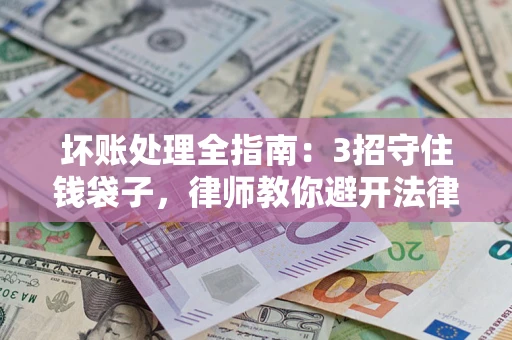 北京坏账处理全指南：3招守住钱袋子，律师教你避开法律雷区