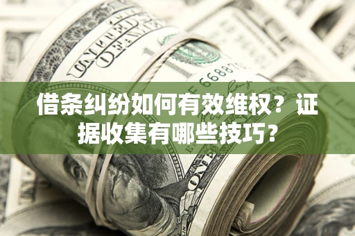 北京借条纠纷如何有效维权？证据收集有哪些技巧？