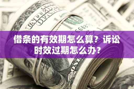 北京借条的有效期怎么算？诉讼时效过期怎么办？