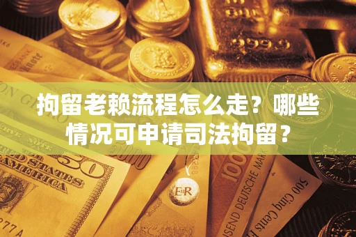 北京拘留老赖流程怎么走?哪些情况可申请司法拘留? 北京拘留老赖流程怎么走?哪些情况可申请司法拘留?