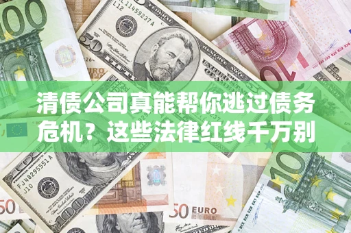 北京清债公司真能帮你逃过债务危机？这些法律红线千万别踩