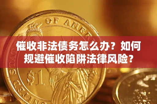 北京催收非法债务怎么办？如何规避催收陷阱法律风险？
