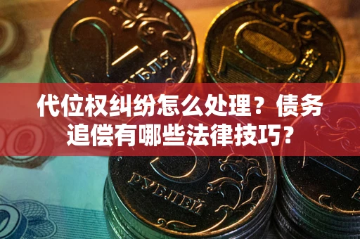 北京代位权纠纷怎么处理？债务追偿有哪些法律技巧？