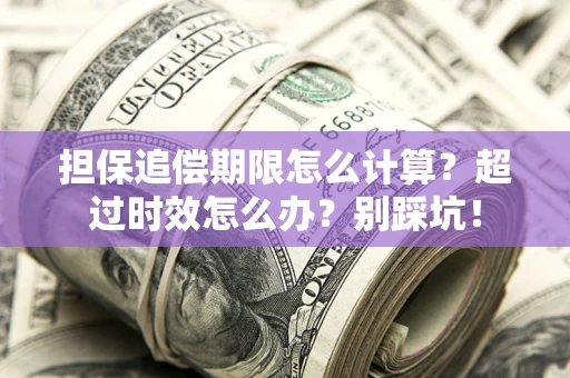 北京担保追偿期限怎么计算？超过时效怎么办？别踩坑！
