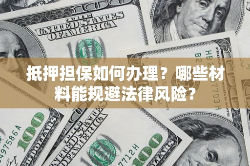 北京抵押担保如何办理？哪些材料能规避法律风险？