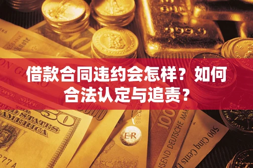 北京借款合同违约会怎样？如何合法认定与追责？