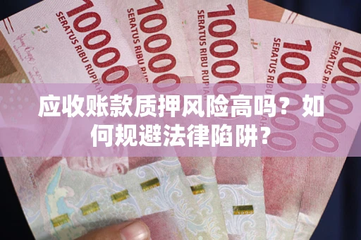 北京应收账款质押风险高吗？如何规避法律陷阱？
