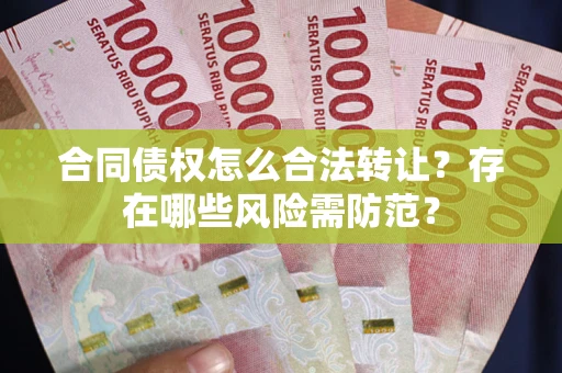 北京合同债权怎么合法转让？存在哪些风险需防范？