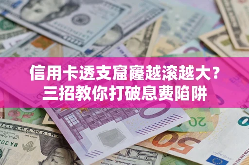 北京信用卡透支窟窿越滚越大？三招教你打破息费陷阱
