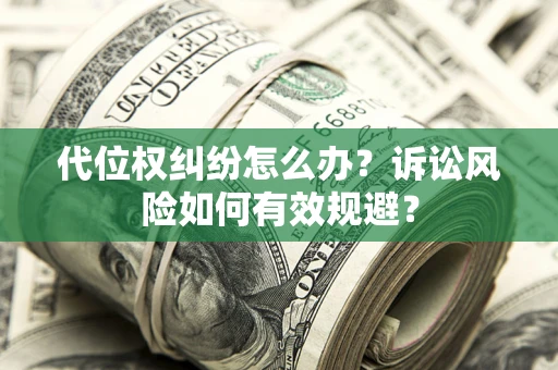 北京代位权纠纷怎么办？诉讼风险如何有效规避？