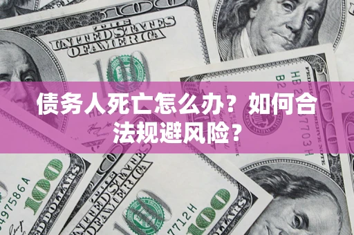 北京债务人死亡怎么办？如何合法规避风险？