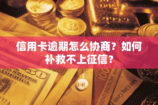 北京信用卡逾期怎么协商？如何补救不上征信？