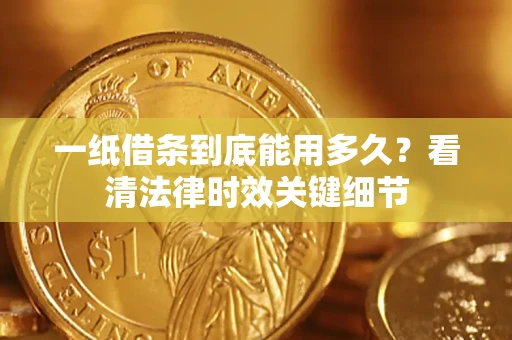 北京一纸借条到底能用多久？看清法律时效关键细节