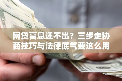 北京网贷高息还不出？三步走协商技巧与法律底气要这么用