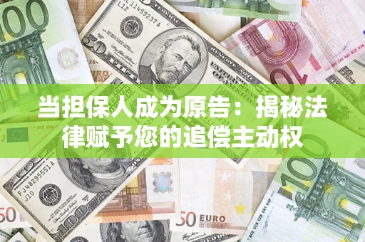 北京当担保人成为原告:揭秘法律赋予您的追偿主动权 北京当担保人成为原告:揭秘法律赋予您的追偿主动权