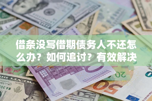 北京借条没写借期债务人不还怎么办？如何追讨？有效解决方案！