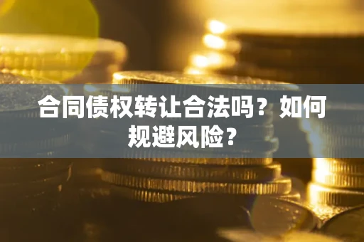 北京合同债权转让合法吗?如何规避风险? 北京合同债权转让合法吗?如何规避风险?