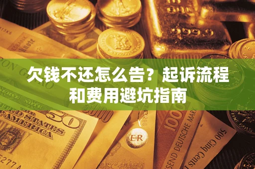 北京欠钱不还怎么告？起诉流程和费用避坑指南