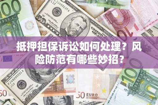 北京抵押担保诉讼如何处理？风险防范有哪些妙招？