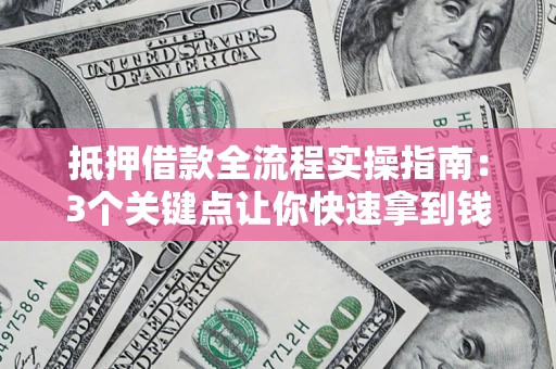 北京抵押借款全流程实操指南：3个关键点让你快速拿到钱