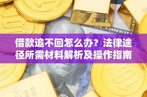 北京借款追不回怎么办？法律途径所需材料解析及操作指南