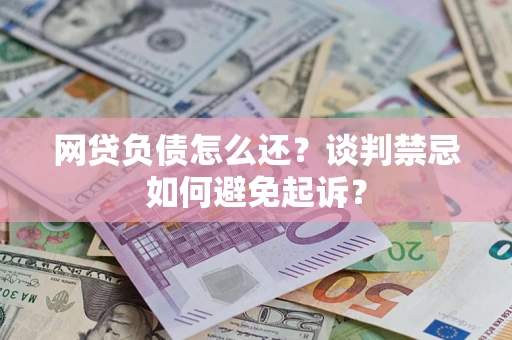 北京网贷负债怎么还？谈判禁忌如何避免起诉？