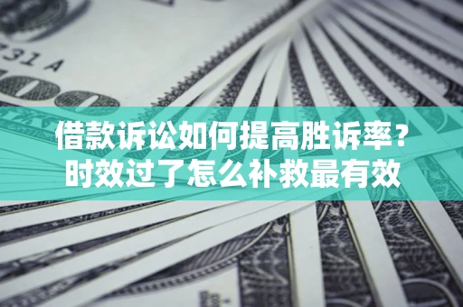 北京借款诉讼如何提高胜诉率？时效过了怎么补救最有效