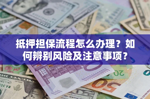北京抵押担保流程怎么办理？如何辨别风险及注意事项？