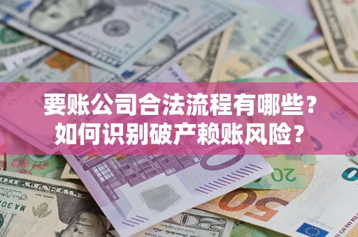 北京要账公司合法流程有哪些？如何识别破产赖账风险？