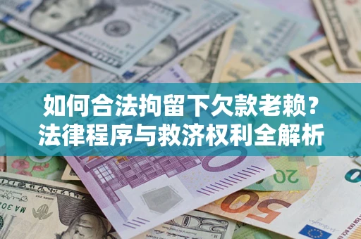 北京如何合法拘留下欠款老赖？法律程序与救济权利全解析