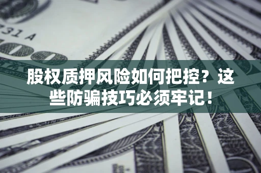 北京股权质押风险如何把控？这些防骗技巧必须牢记！