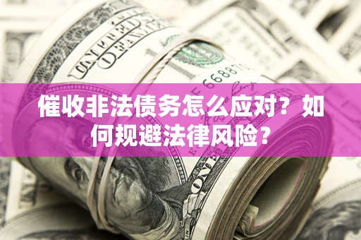 北京催收非法债务怎么应对？如何规避法律风险？