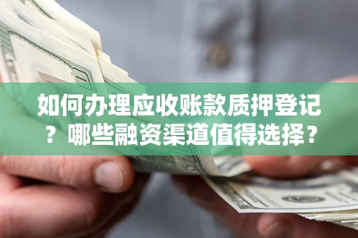 北京如何办理应收账款质押登记？哪些融资渠道值得选择？