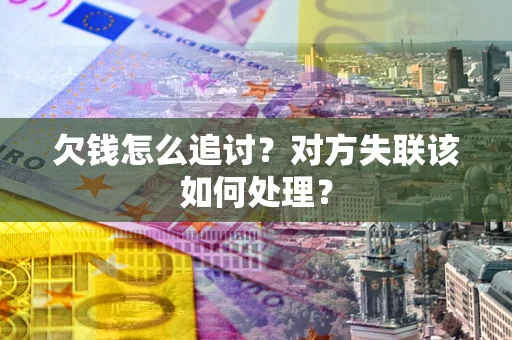 北京欠钱怎么追讨？对方失联该如何处理？