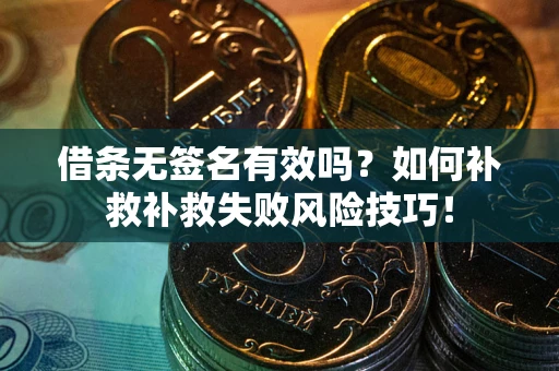 北京借条无签名有效吗？如何补救补救失败风险技巧！