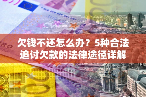北京欠钱不还怎么办？5种合法追讨欠款的法律途径详解