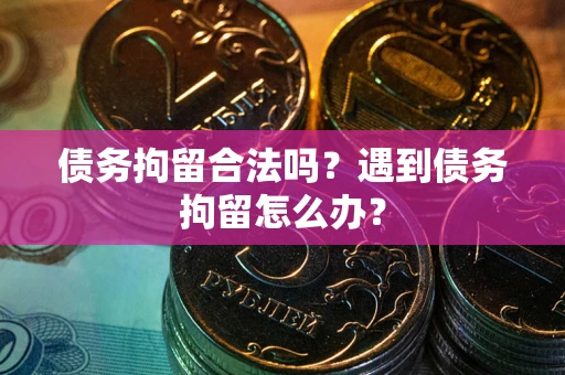 北京债务拘留合法吗？遇到债务拘留怎么办？
