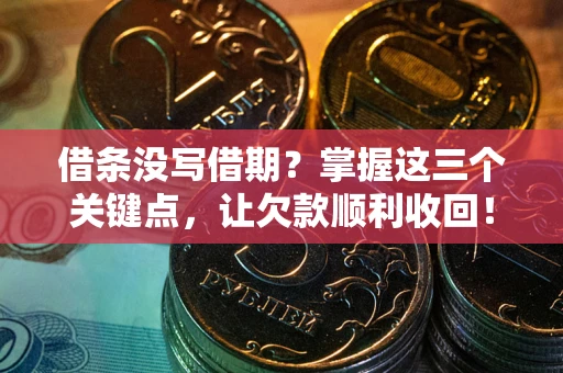 北京借条没写借期？掌握这三个关键点，让欠款顺利收回！