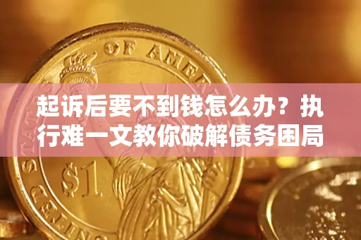 北京起诉后要不到钱怎么办？执行难一文教你破解债务困局