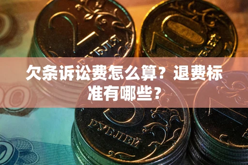 北京欠条诉讼费怎么算？退费标准有哪些？