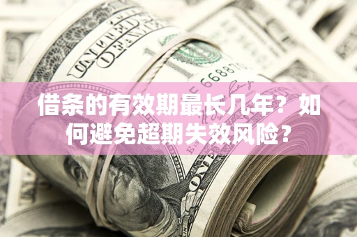 北京借条的有效期最长几年？如何避免超期失效风险？